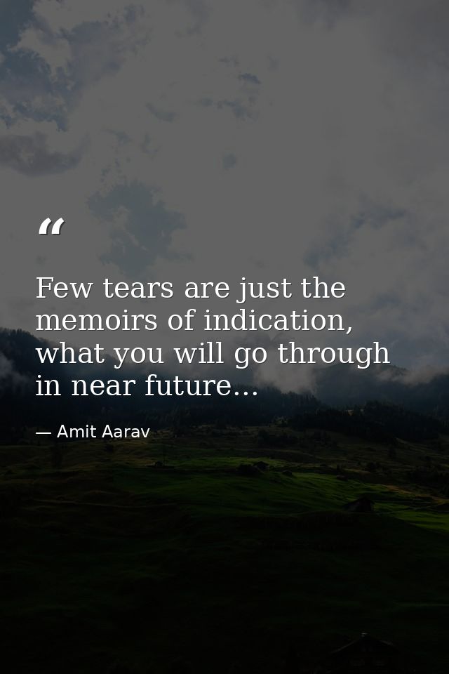 Few tears are just the memoirs of indication, what you will go through in near future... — Amit Aarav