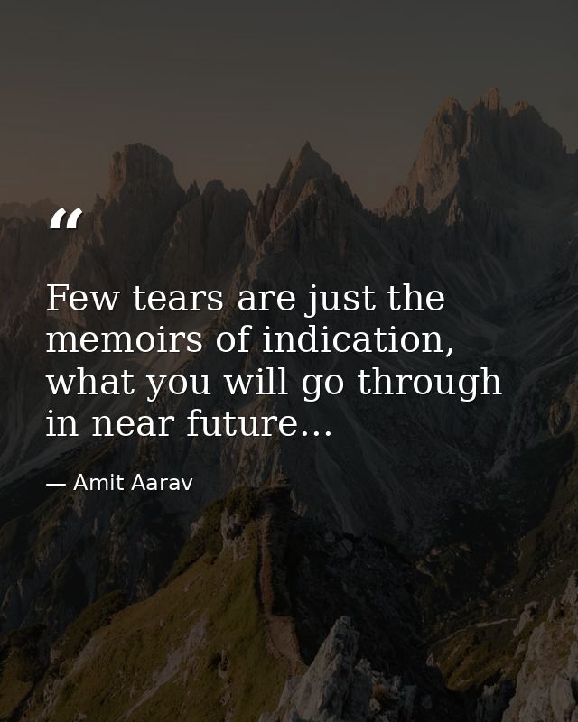 Few tears are just the memoirs of indication, what you will go through in near future... — Amit Aarav