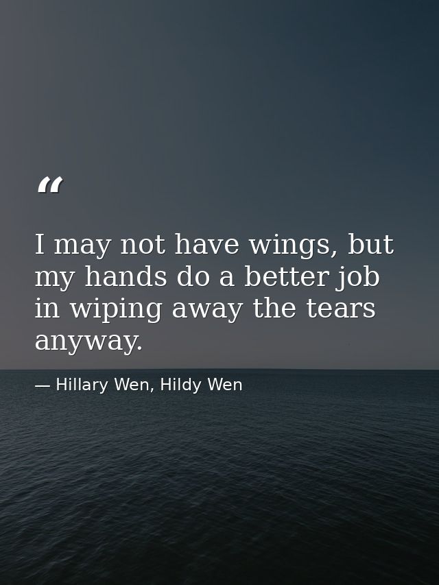 I may not have wings, but my hands do a better job in wiping away the tears anyway. — Hillary Wen, Hildy Wen