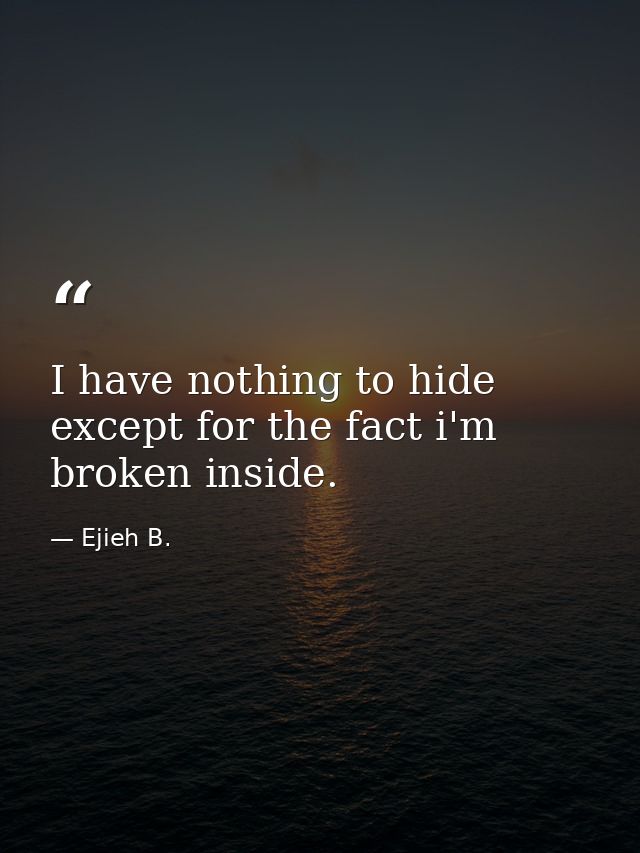 I have nothing to hide except for the fact i'm broken inside. — Ejieh B.