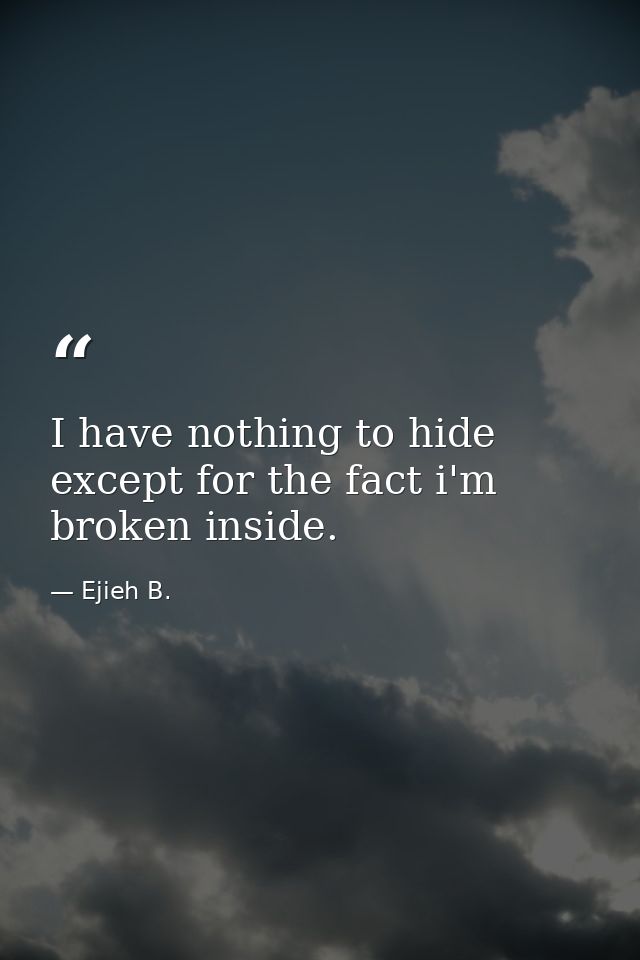 I have nothing to hide except for the fact i'm broken inside. — Ejieh B.