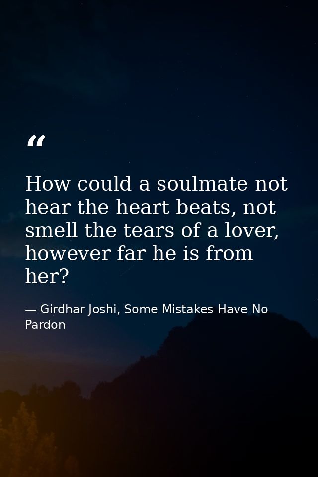 How could a soulmate not hear the heart beats, not smell the tears of a lover, however far he is from her? — Girdhar Joshi, Some Mistakes Have No Pardon