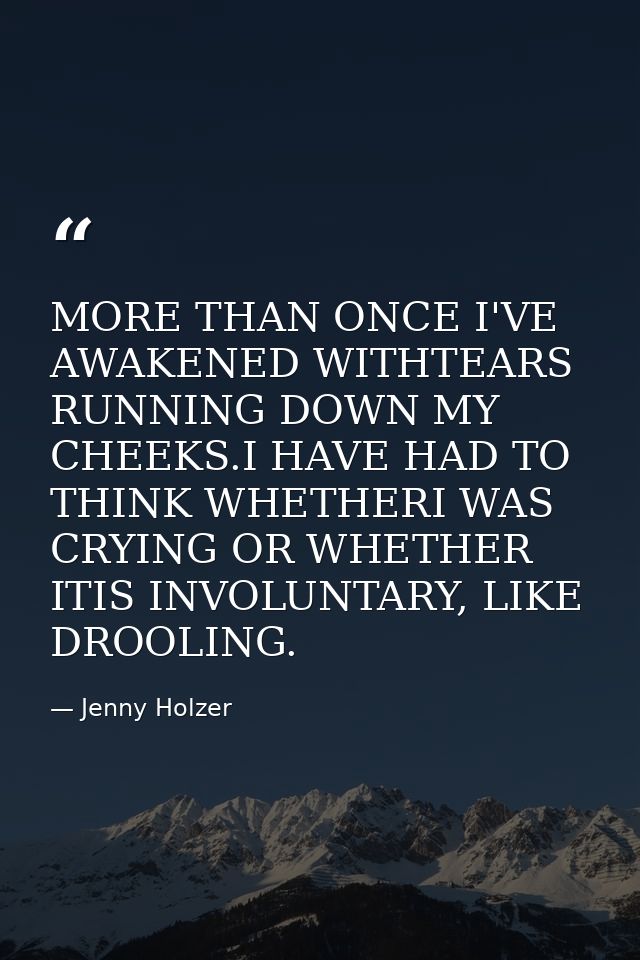 MORE THAN ONCE I'VE AWAKENED WITHTEARS RUNNING DOWN MY CHEEKS.I HAVE HAD TO THINK WHETHERI WAS CRYING OR WHETHER ITIS IN — Jenny Holzer