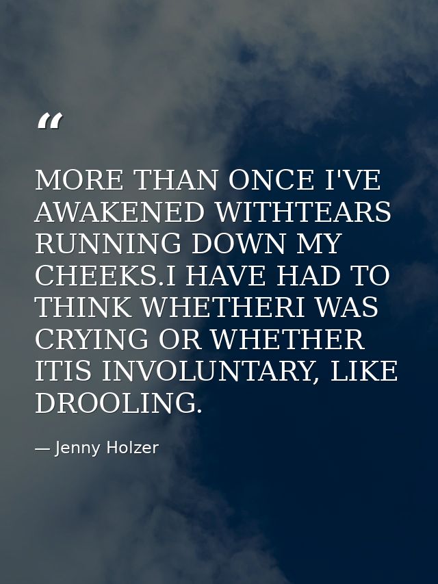 MORE THAN ONCE I'VE AWAKENED WITHTEARS RUNNING DOWN MY CHEEKS.I HAVE HAD TO THINK WHETHERI WAS CRYING OR WHETHER ITIS IN — Jenny Holzer