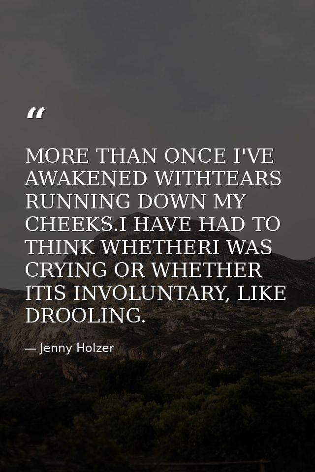 MORE THAN ONCE I'VE AWAKENED WITHTEARS RUNNING DOWN MY CHEEKS.I HAVE HAD TO THINK WHETHERI WAS CRYING OR WHETHER ITIS IN — Jenny Holzer