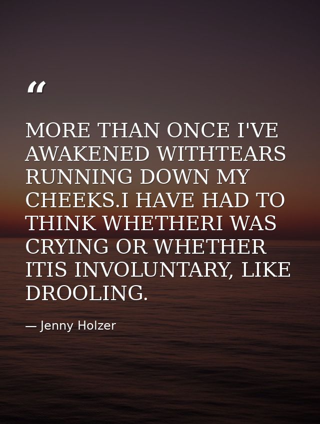 MORE THAN ONCE I'VE AWAKENED WITHTEARS RUNNING DOWN MY CHEEKS.I HAVE HAD TO THINK WHETHERI WAS CRYING OR WHETHER ITIS IN — Jenny Holzer