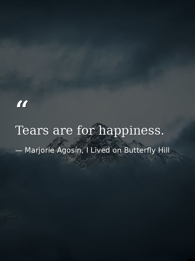 Tears are for happiness. — Marjorie Agosín, I Lived on Butterfly Hill