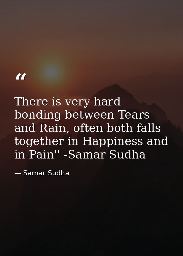 There is very hard bonding between Tears and Rain, often both falls together in Happiness and in Pain'' -Samar Sudha — Samar Sudha