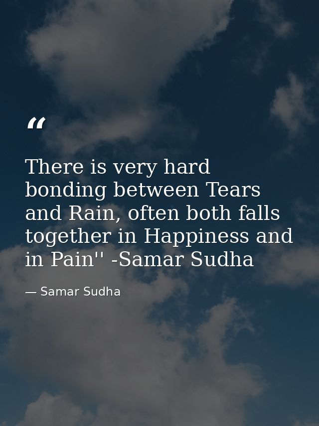 There is very hard bonding between Tears and Rain, often both falls together in Happiness and in Pain'' -Samar Sudha — Samar Sudha