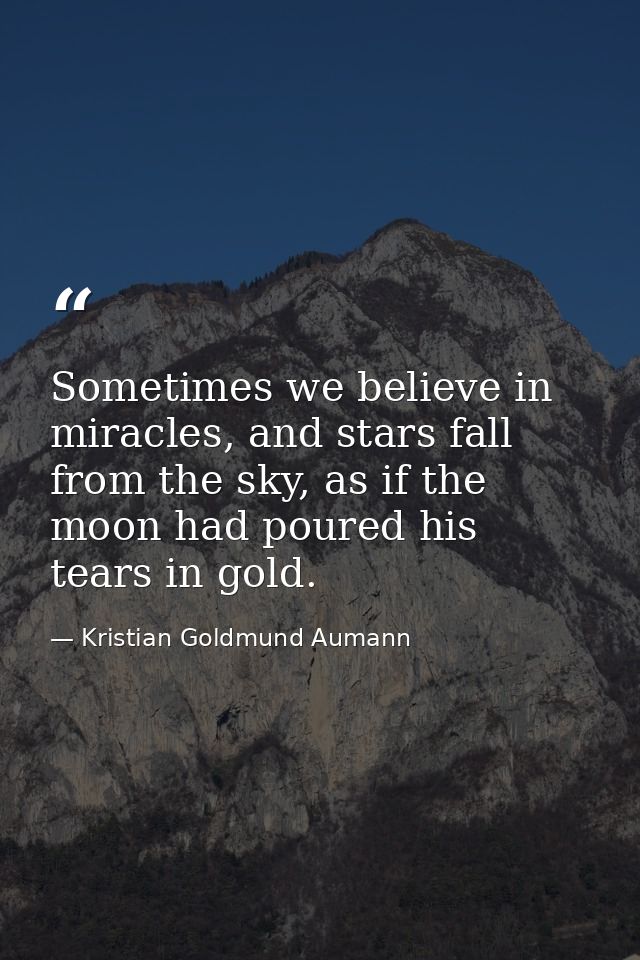 Sometimes we believe in miracles, and stars fall from the sky, as if the moon had poured his tears in gold. — Kristian Goldmund Aumann