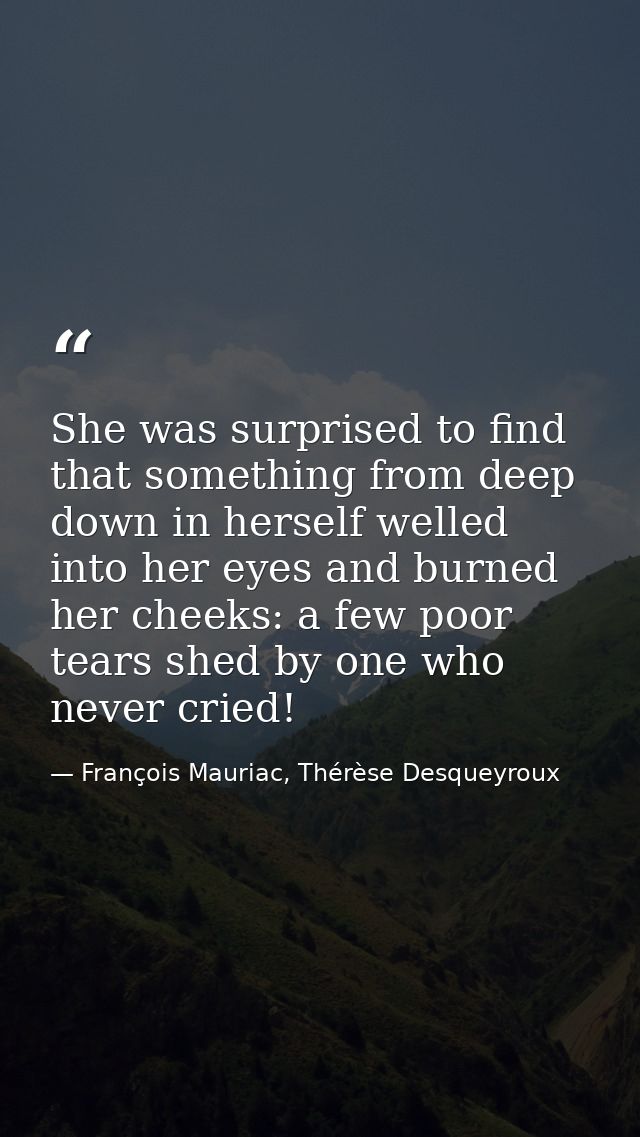 She was surprised to find that something from deep down in herself welled into her eyes and burned her cheeks: a few poo — François Mauriac, Thérèse Desqueyroux