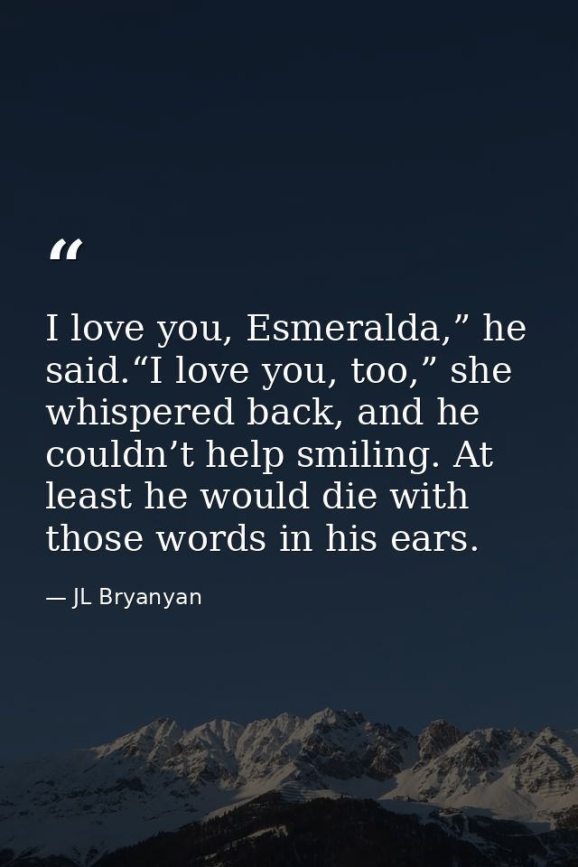 I love you, Esmeralda,” he said.“I love you, too,” she whispered back, and he couldn’t help smiling. At least he would d — JL Bryanyan