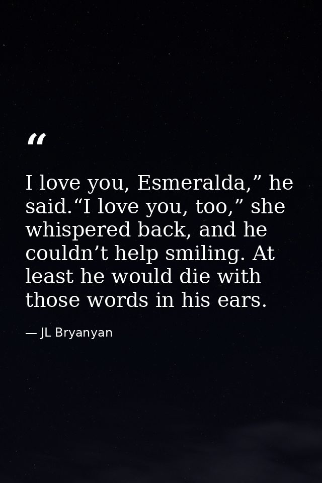 I love you, Esmeralda,” he said.“I love you, too,” she whispered back, and he couldn’t help smiling. At least he would d — JL Bryanyan