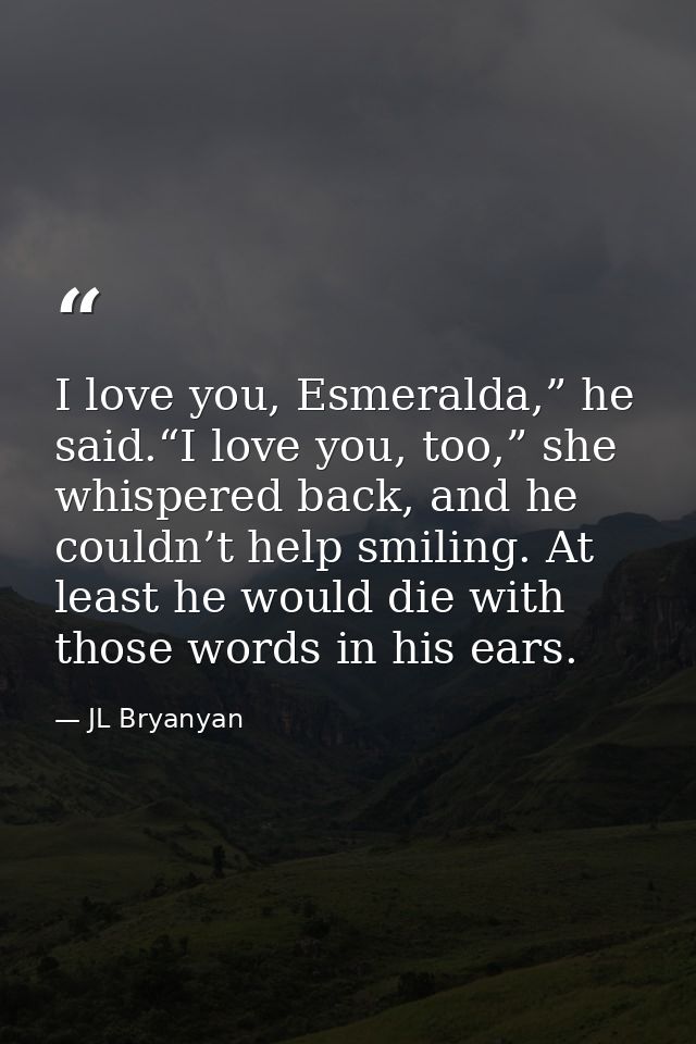 I love you, Esmeralda,” he said.“I love you, too,” she whispered back, and he couldn’t help smiling. At least he would d — JL Bryanyan