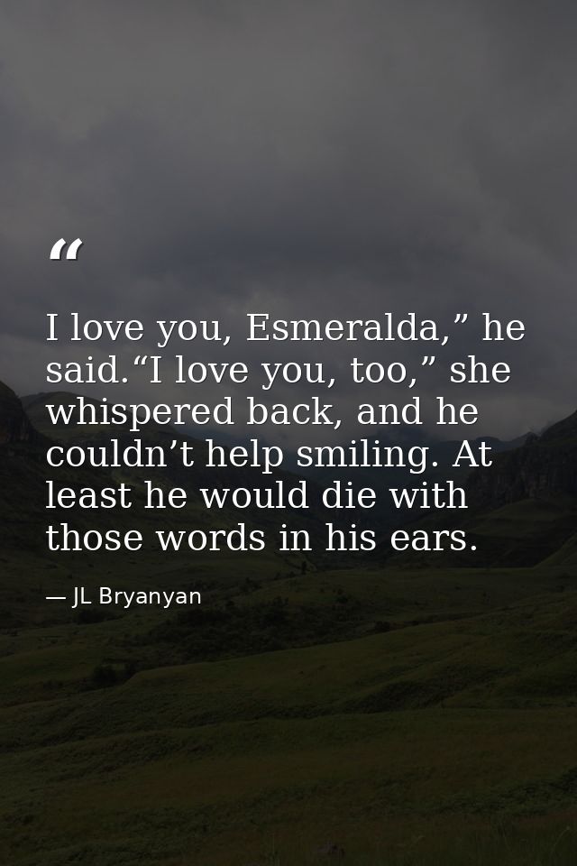 I love you, Esmeralda,” he said.“I love you, too,” she whispered back, and he couldn’t help smiling. At least he would d — JL Bryanyan