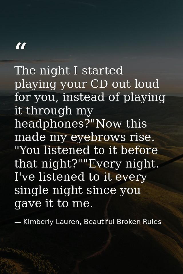 The night I started playing your CD out loud for you, instead of playing it through my headphones?"Now this made my eyeb — Kimberly Lauren, Beautiful Broken Rules