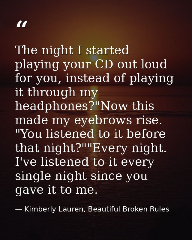 The night I started playing your CD out loud for you, instead of playing it through my headphones?"Now this made my eyeb — Kimberly Lauren, Beautiful Broken Rules