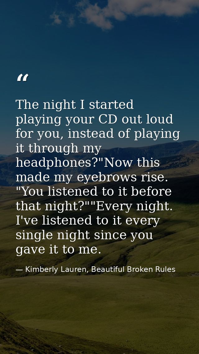 The night I started playing your CD out loud for you, instead of playing it through my headphones?"Now this made my eyeb — Kimberly Lauren, Beautiful Broken Rules