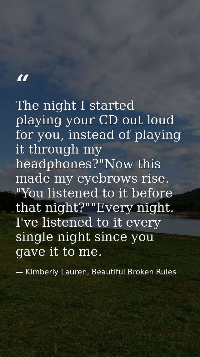 The night I started playing your CD out loud for you, instead of playing it through my headphones?"Now this made my eyeb — Kimberly Lauren, Beautiful Broken Rules