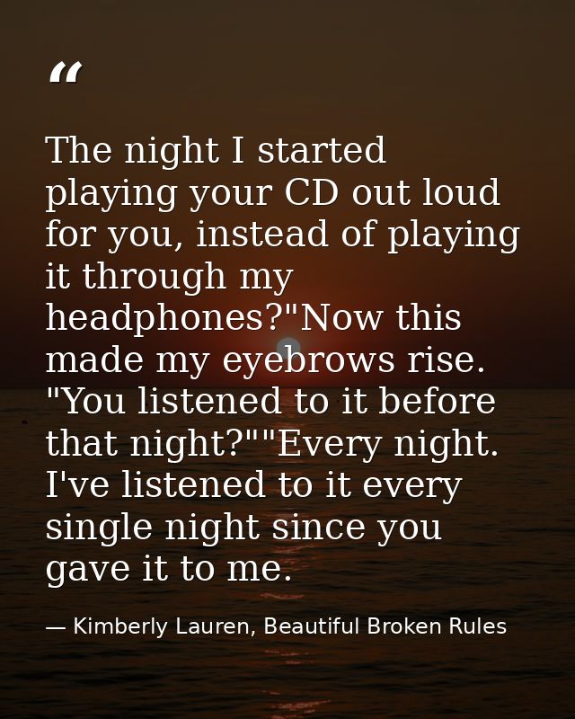 The night I started playing your CD out loud for you, instead of playing it through my headphones?"Now this made my eyeb — Kimberly Lauren, Beautiful Broken Rules