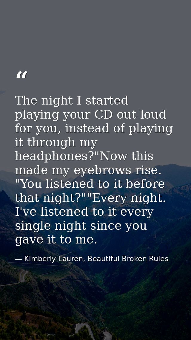The night I started playing your CD out loud for you, instead of playing it through my headphones?"Now this made my eyeb — Kimberly Lauren, Beautiful Broken Rules