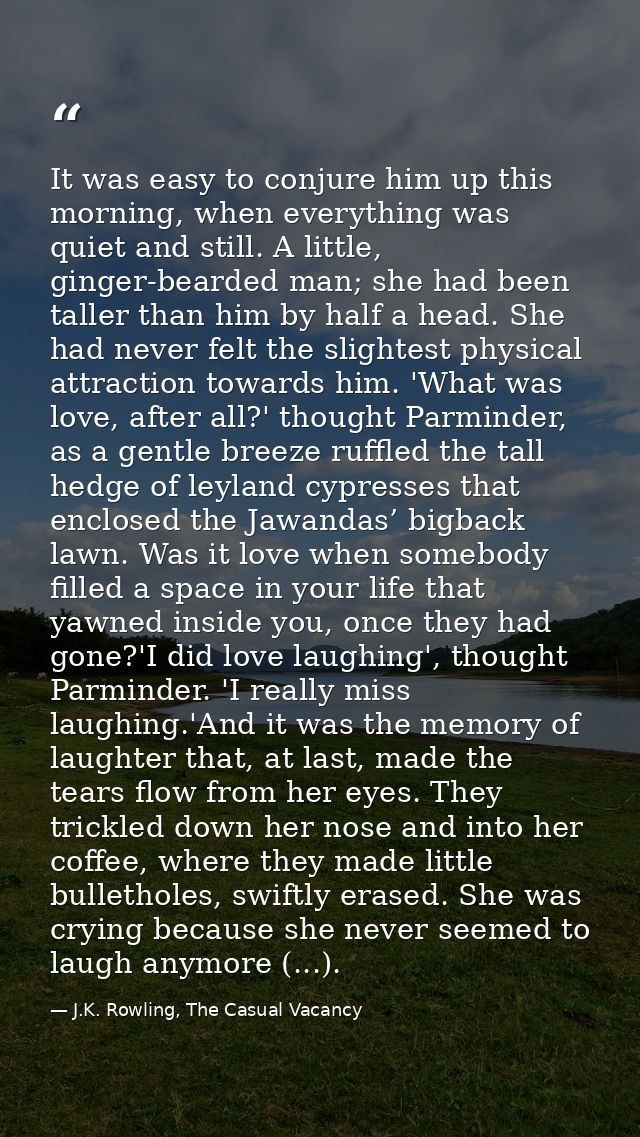It was easy to conjure him up this morning, when everything was quiet and still. A little, ginger-bearded man; she had b — J.K. Rowling, The Casual Vacancy