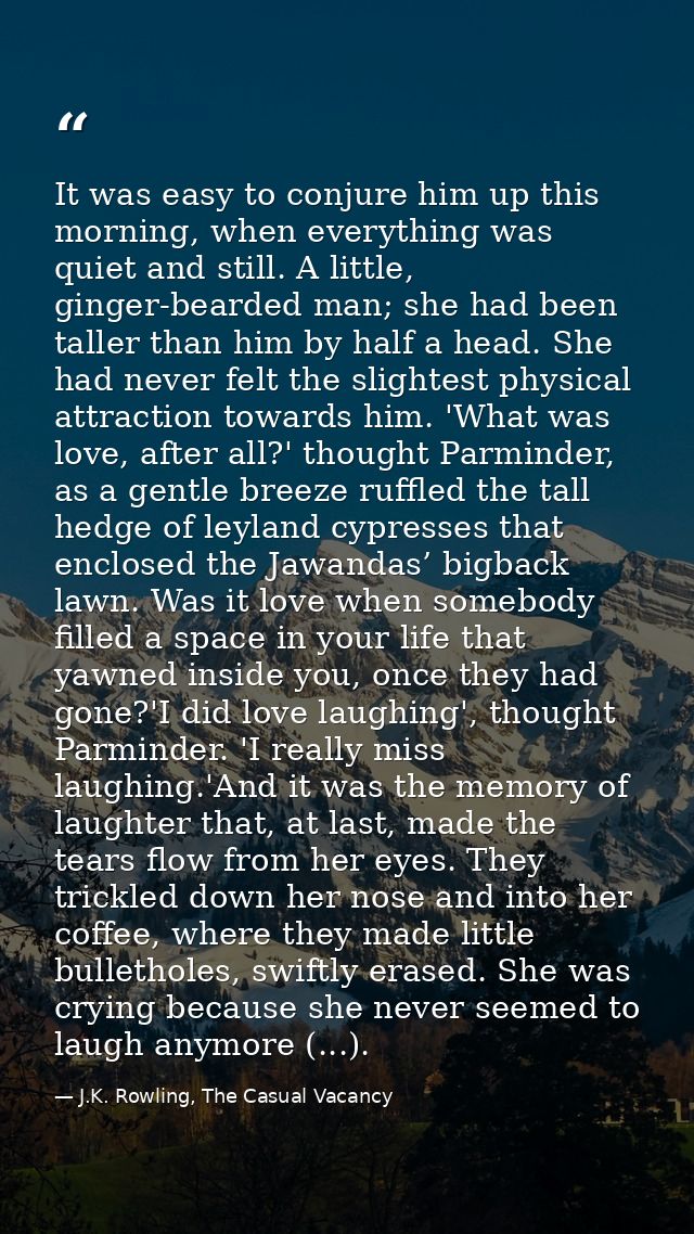 It was easy to conjure him up this morning, when everything was quiet and still. A little, ginger-bearded man; she had b — J.K. Rowling, The Casual Vacancy