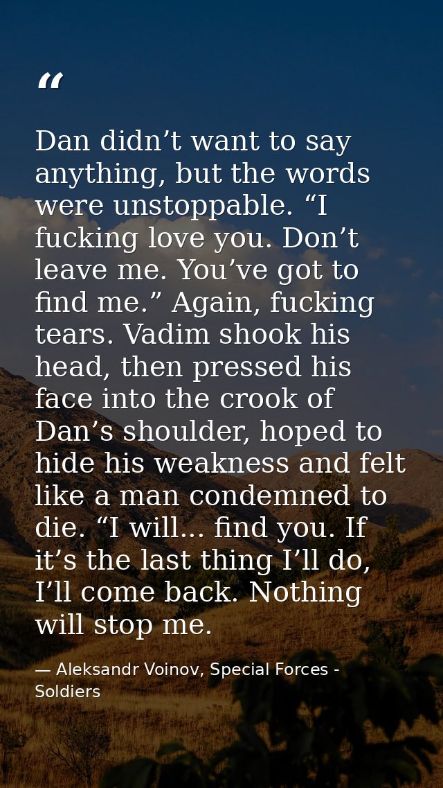 Dan didn’t want to say anything, but the words were unstoppable. “I fucking love you. Don’t leave me. You’ve got to find — Aleksandr Voinov, Special Forces - Soldiers