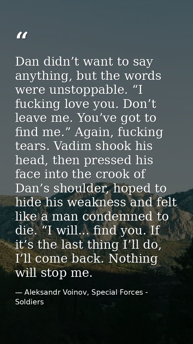 Dan didn’t want to say anything, but the words were unstoppable. “I fucking love you. Don’t leave me. You’ve got to find — Aleksandr Voinov, Special Forces - Soldiers
