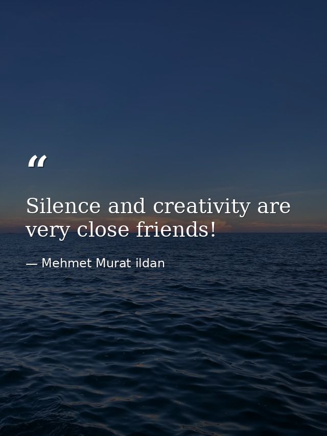 Silence and creativity are very close friends! — Mehmet Murat ildan