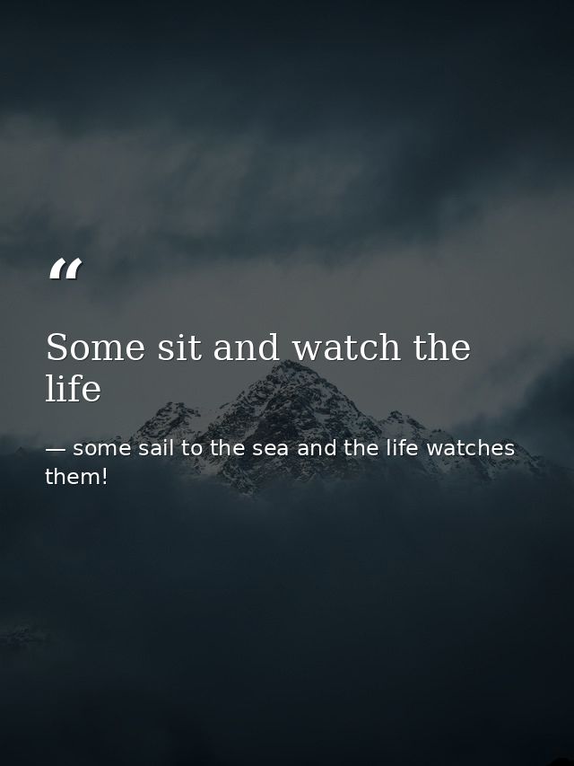 Some sit and watch the life — some sail to the sea and the life watches them!