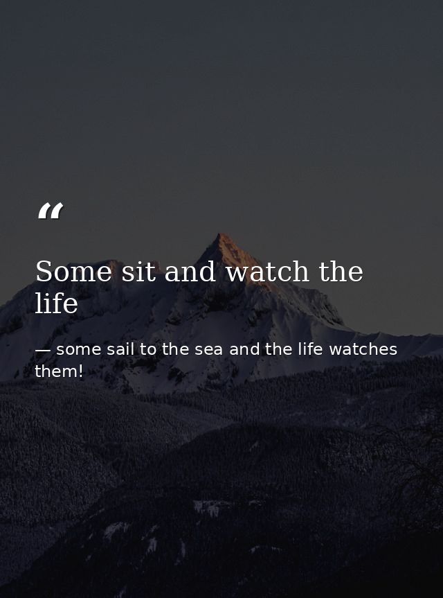 Some sit and watch the life — some sail to the sea and the life watches them!