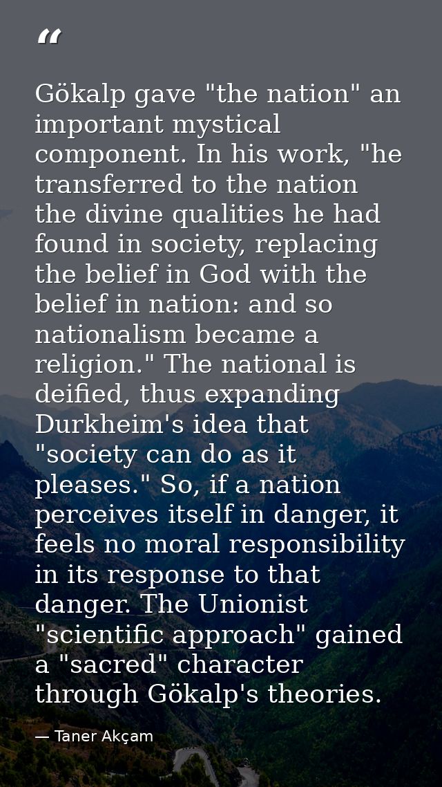 Gökalp gave "the nation" an important mystical component. In his work, "he transferred to the nation the divine qualitie — Taner Akçam