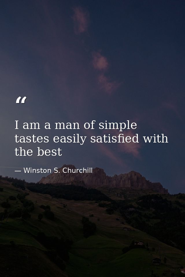I am a man of simple tastes easily satisfied with the best — Winston S. Churchill