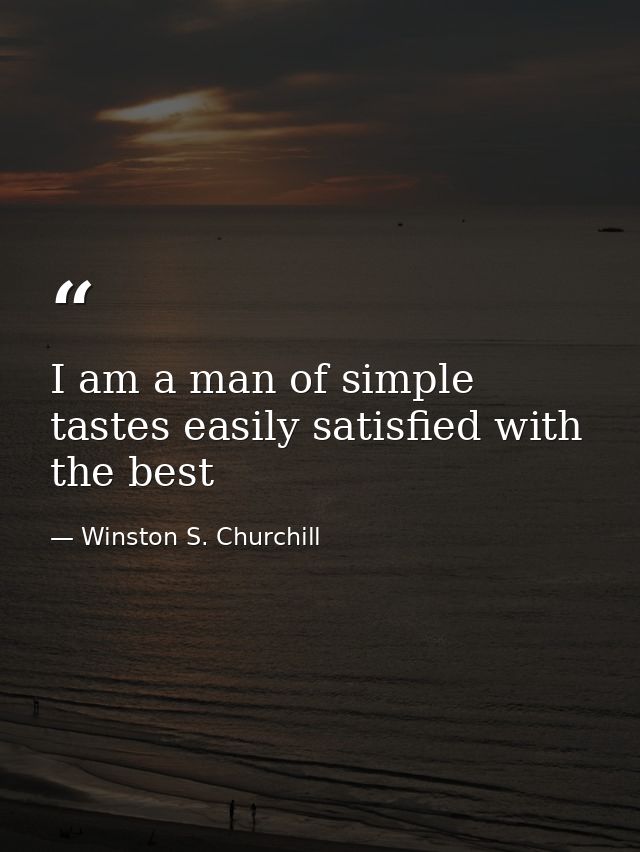 I am a man of simple tastes easily satisfied with the best — Winston S. Churchill