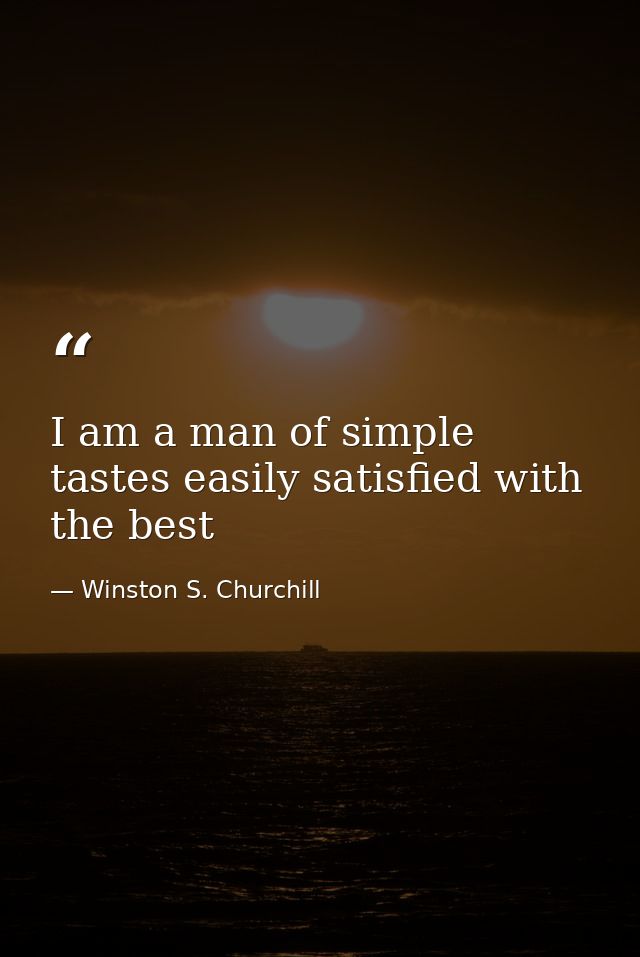 I am a man of simple tastes easily satisfied with the best — Winston S. Churchill