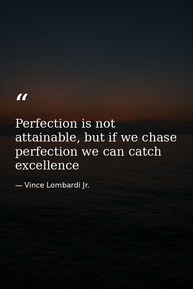 Perfection is not attainable, but if we chase perfection we can catch excellence — Vince Lombardi Jr.
