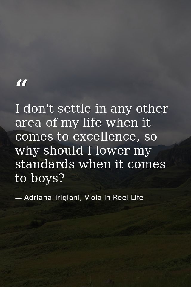 I don't settle in any other area of my life when it comes to excellence, so why should I lower my standards when it come — Adriana Trigiani, Viola in Reel Life
