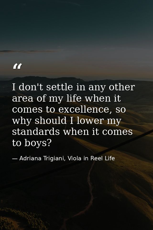 I don't settle in any other area of my life when it comes to excellence, so why should I lower my standards when it come — Adriana Trigiani, Viola in Reel Life