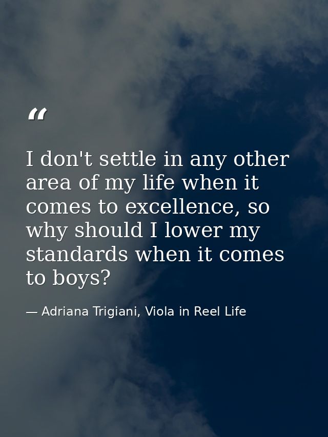 I don't settle in any other area of my life when it comes to excellence, so why should I lower my standards when it come — Adriana Trigiani, Viola in Reel Life
