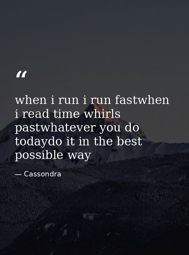 when i run i run fastwhen i read time whirls pastwhatever you do todaydo it in the best possible way — Cassondra