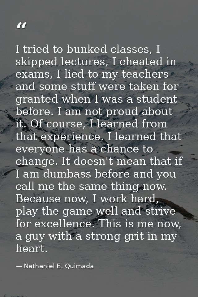 I tried to bunked classes, I skipped lectures, I cheated in exams, I lied to my teachers and some stuff were taken for g — Nathaniel E. Quimada