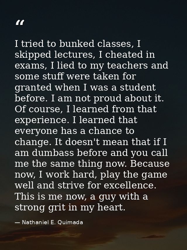 I tried to bunked classes, I skipped lectures, I cheated in exams, I lied to my teachers and some stuff were taken for g — Nathaniel E. Quimada