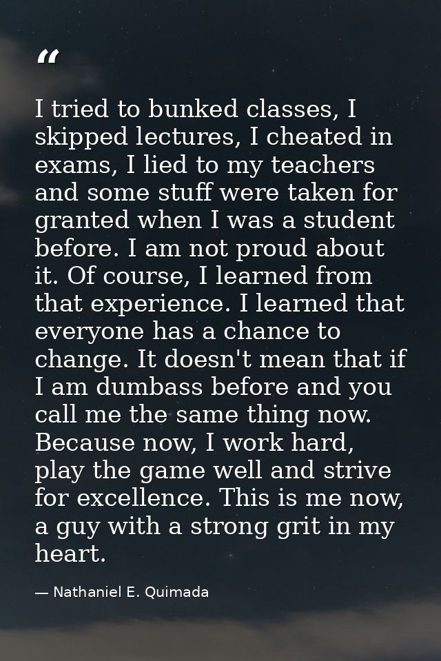 I tried to bunked classes, I skipped lectures, I cheated in exams, I lied to my teachers and some stuff were taken for g — Nathaniel E. Quimada