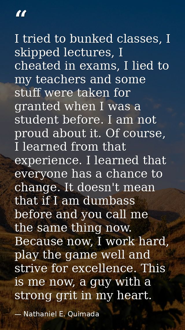 I tried to bunked classes, I skipped lectures, I cheated in exams, I lied to my teachers and some stuff were taken for g — Nathaniel E. Quimada