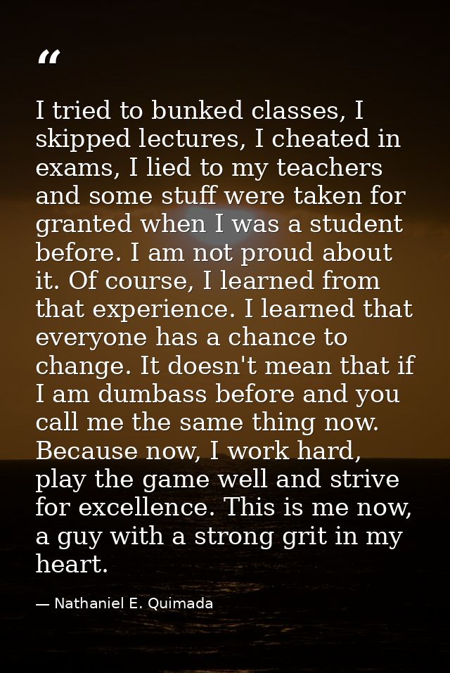 I tried to bunked classes, I skipped lectures, I cheated in exams, I lied to my teachers and some stuff were taken for g — Nathaniel E. Quimada