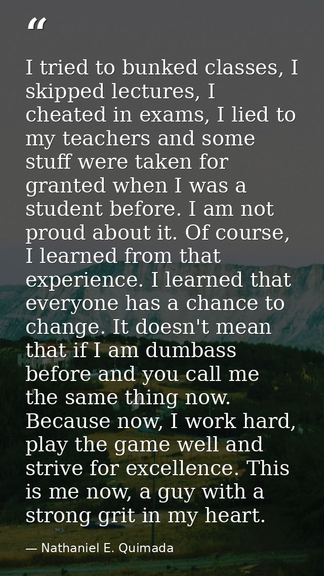 I tried to bunked classes, I skipped lectures, I cheated in exams, I lied to my teachers and some stuff were taken for g — Nathaniel E. Quimada