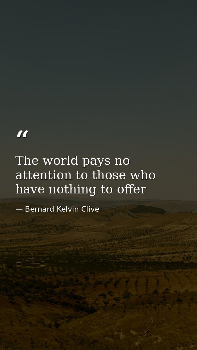 The world pays no attention to those who have nothing to offer — Bernard Kelvin Clive