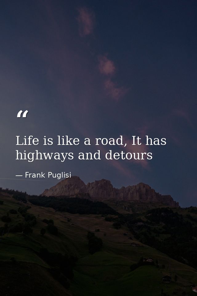 Life is like a road, It has highways and detours — Frank Puglisi