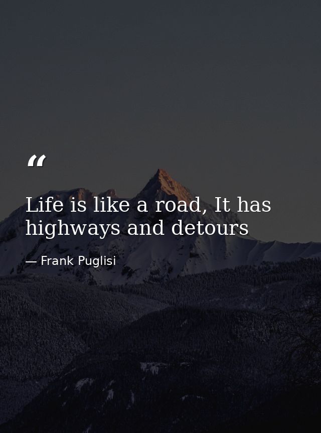 Life is like a road, It has highways and detours — Frank Puglisi